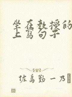 坐在教授的根茎上写句子