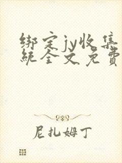 绑定jy收集系统全文免费阅读