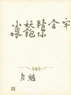 小妖精含牢了我喂饱你