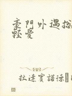 豪门外遇总裁轻轻爱