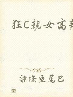 狂C亲女高辣