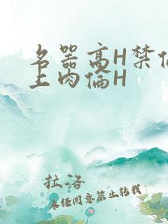 名器高H禁伦桌上肉伦H