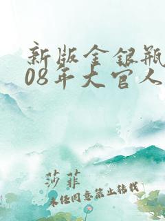 新版金银瓶2008年大官人