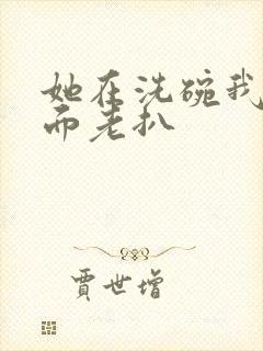 她在洗碗我在后面老扒