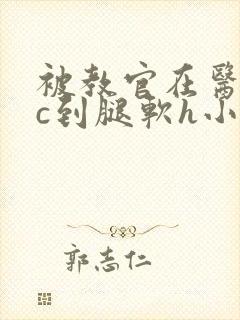 被教官在医务室c到腿软h小说