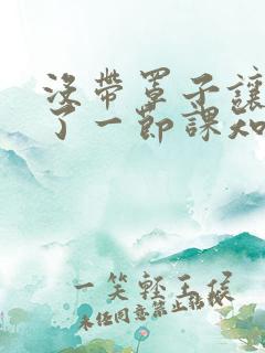 没带罩子让他C了一节课知乎