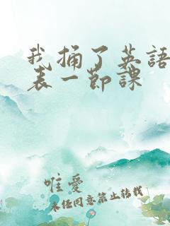 我捅了英语课代表一节课