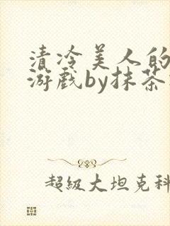 清冷美人的神奇游戏by抹茶冰沙