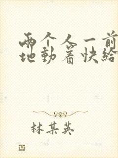 两个人一前一后地动着快给我