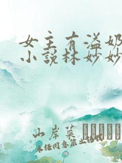 女主有溢奶症的小说林妙妙