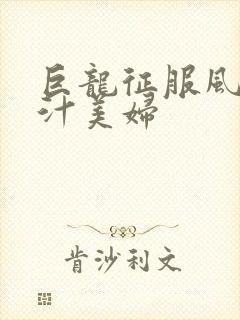 巨龙征服风韵蜜汁美妇