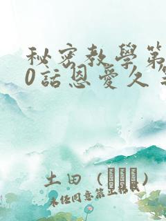 秘密教学第140话恩爱久等了