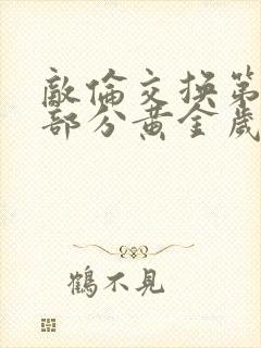 敌伦交换第11部分黄金岁月