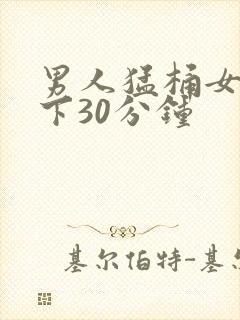 男人猛桶女人底下30分钟
