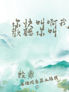 你快叫啊我就喜欢听你叫