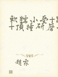 软糯小受+趴着+顶撞研磨小说