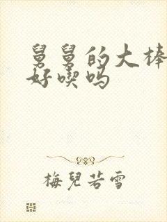 舅舅的大棒棒糖好吃吗