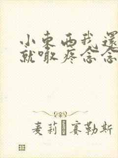 小东西我还没动就喊疼念念