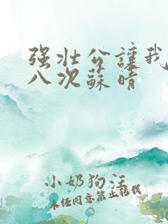 强壮公让我高潮八次苏晴