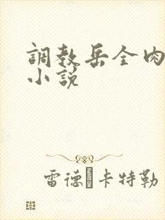 调教岳全肉长篇小说