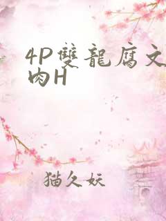 4P双龙腐文纯肉H