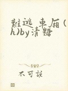 难逃 车厢 (h)by清糖