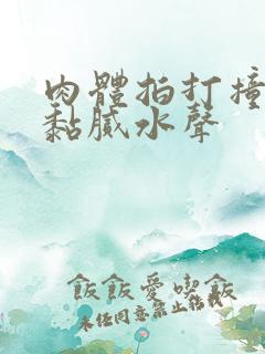 肉体拍打撞击出黏腻水声