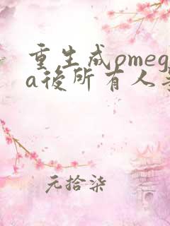 重生成omega后所有人争着要娶我