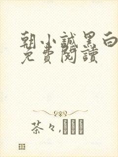 朝小诚黑白小说免费阅读