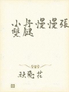 小丹慢慢张开了双腿