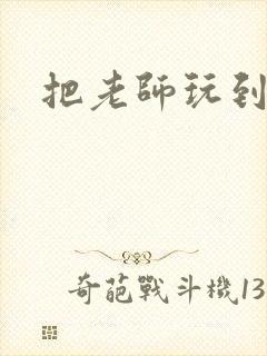 把老师玩到怀孕