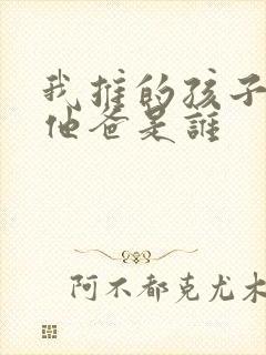 我推的孩子男主他爸是谁