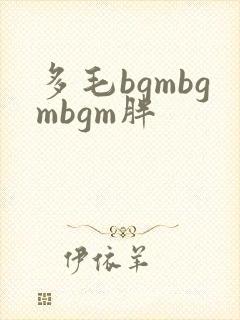 多毛bgmbgmbgm胖