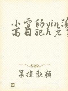 小雪的yin荡高日记h免费