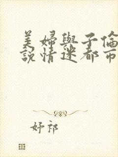 美妇与子伦亲小说情迷都市