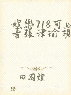 娱乐718可以看张津瑜视频吗