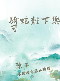 骑蛇难下乐可姜可