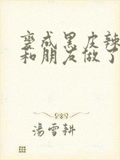 变成黑皮辣妹吼和朋友做了漫画