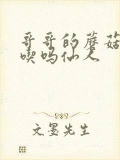 哥哥的蘑菇头好吃吗仙人