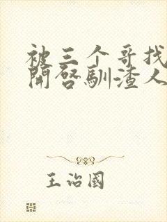 被三个哥找到后开启驯渣人生