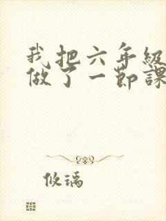 我把六年级妹妹做了一节课