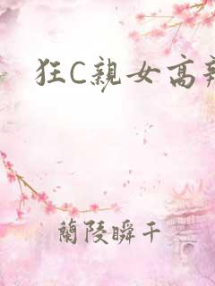 狂C亲女高辣