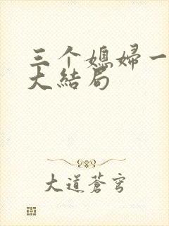 三个媳妇一锅烩大结局