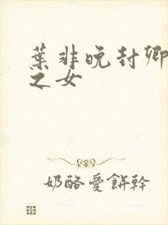 叶非晚封卿将军之女