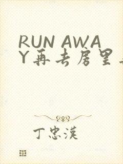 RUN AWAY再去房里再做一次吧
