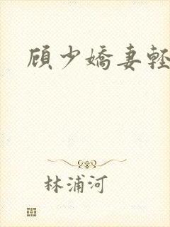 顾少娇妻轻点虐