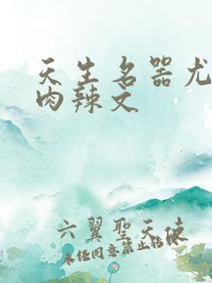 天生名器尤物h肉辣文