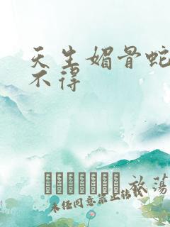 天生媚骨蛇王惹不得