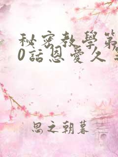 秘密教学第140话恩爱久等了
