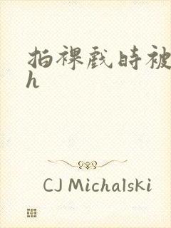 拍裸戏时被c了h